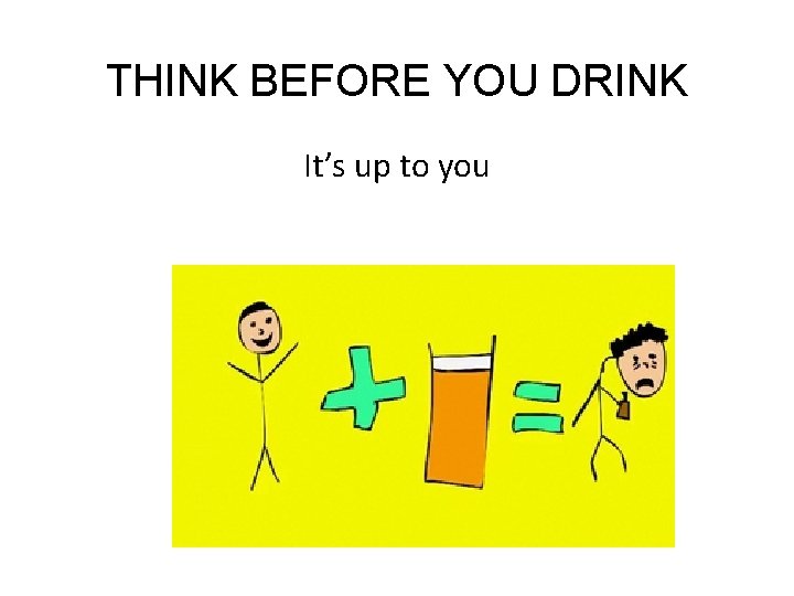 THINK BEFORE YOU DRINK It’s up to you 