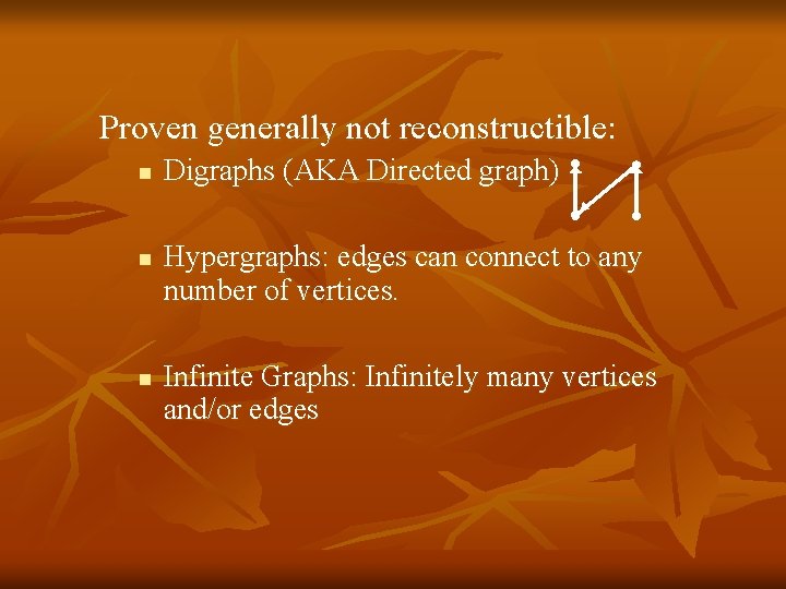 Proven generally not reconstructible: n n n Digraphs (AKA Directed graph) Hypergraphs: edges can