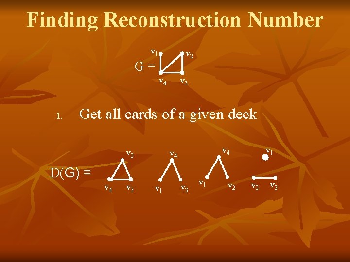 Finding Reconstruction Number v 1 v 2 G= v 4 1. v 3 Get