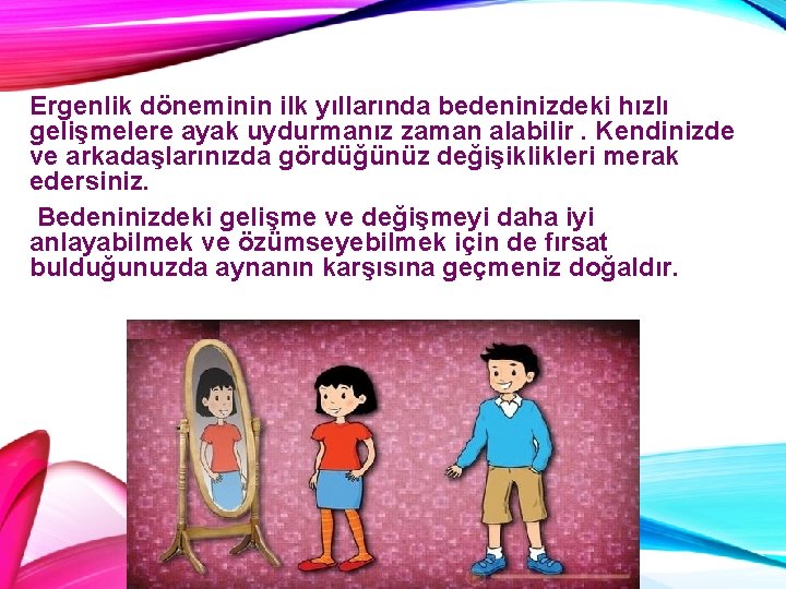 Ergenlik döneminin ilk yıllarında bedeninizdeki hızlı gelişmelere ayak uydurmanız zaman alabilir. Kendinizde ve arkadaşlarınızda