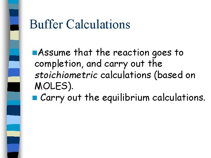 Buffer Calculations n. Assume that the reaction goes to completion, and carry out the