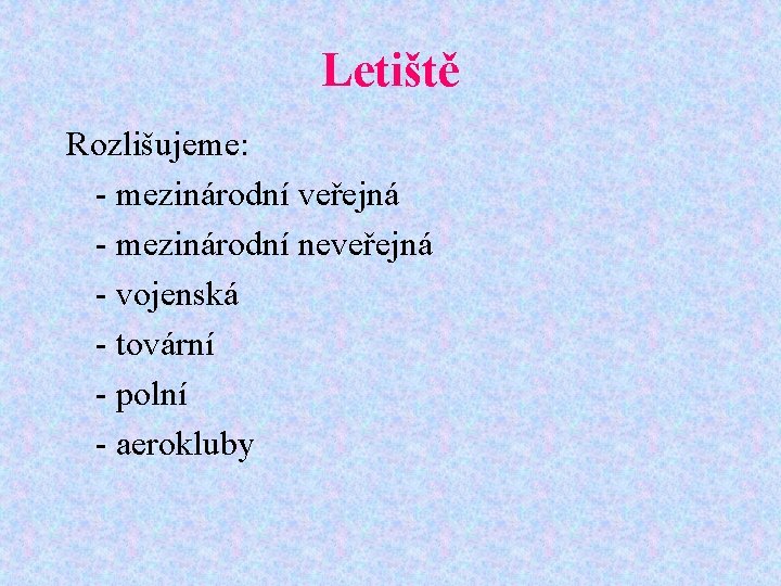 Letiště Rozlišujeme: - mezinárodní veřejná - mezinárodní neveřejná - vojenská - tovární - polní