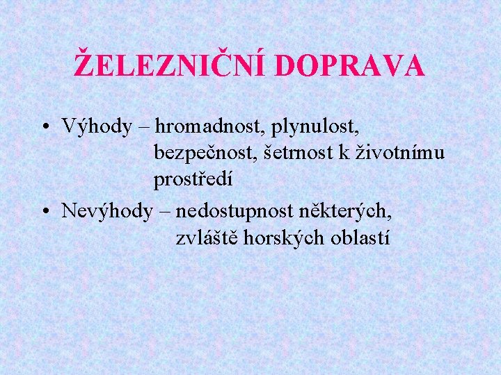 ŽELEZNIČNÍ DOPRAVA • Výhody – hromadnost, plynulost, bezpečnost, šetrnost k životnímu prostředí • Nevýhody