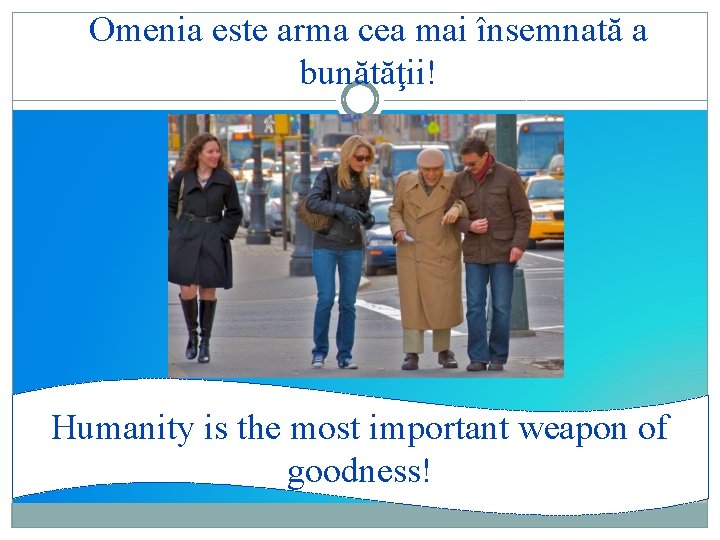 Omenia este arma cea mai însemnată a bunătăţii! Humanity is the most important weapon