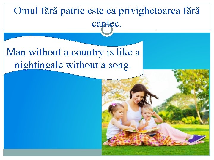 Omul fără patrie este ca privighetoarea fără cântec. Man without a country is like