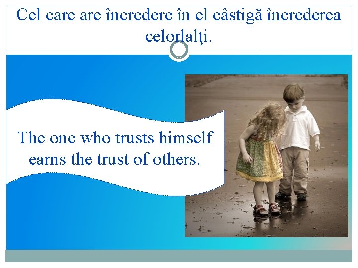 Cel care încredere în el câstigă încrederea celorlalţi. The one who trusts himself earns