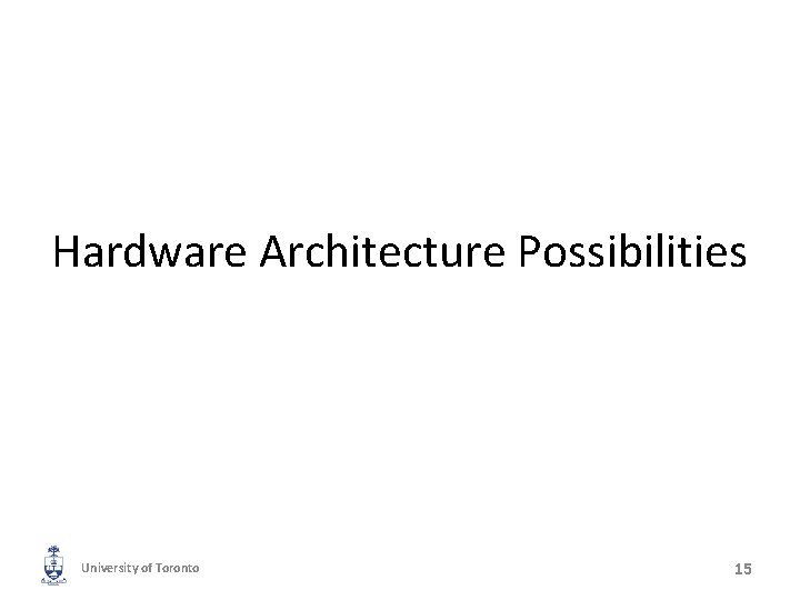 Hardware Architecture Possibilities University of Toronto 15 