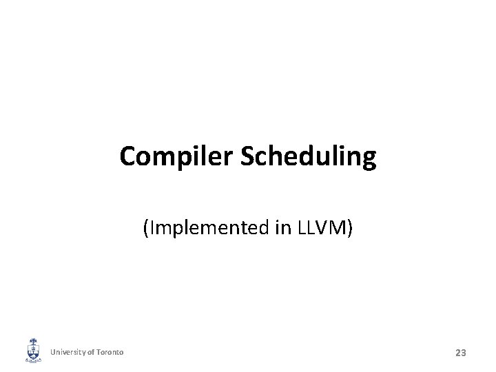 Compiler Scheduling (Implemented in LLVM) University of Toronto 23 