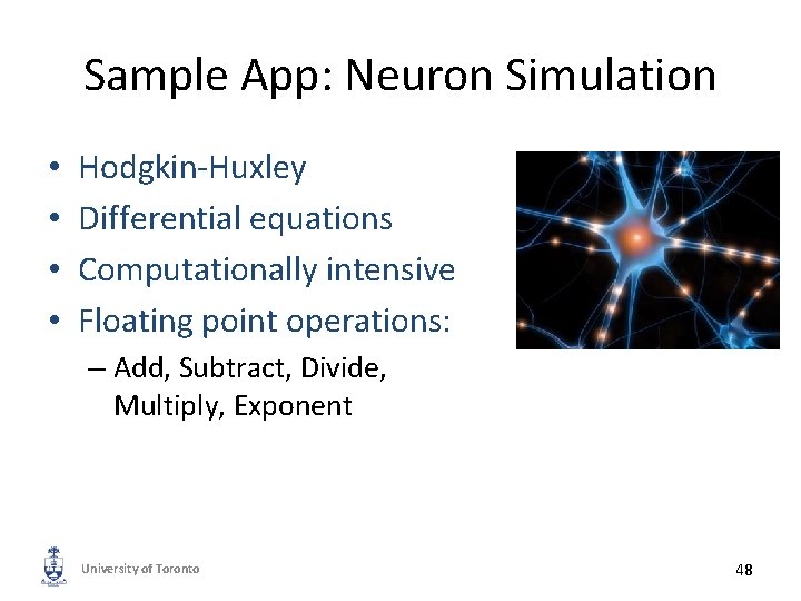 Sample App: Neuron Simulation • • Hodgkin-Huxley Differential equations Computationally intensive Floating point operations: