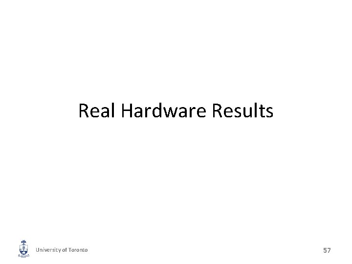 Real Hardware Results University of Toronto 57 