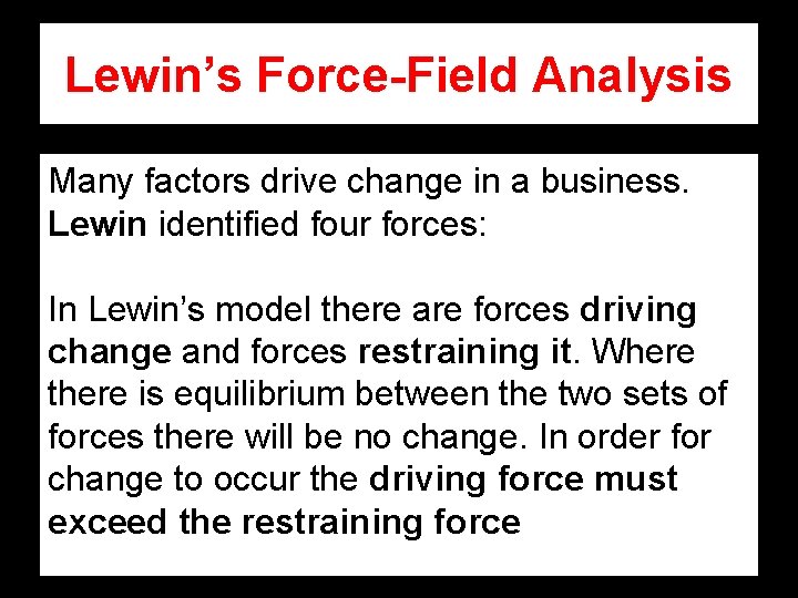 Lewin’s Force-Field Analysis Many factors drive change in a business. Lewin identified four forces: Lewin’s Force-Field Analysis Many factors drive change in a business. Lewin identified four forces: