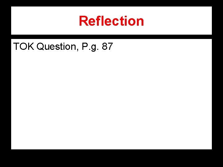 Reflection TOK Question, P. g. 87 Reflection TOK Question, P. g. 87