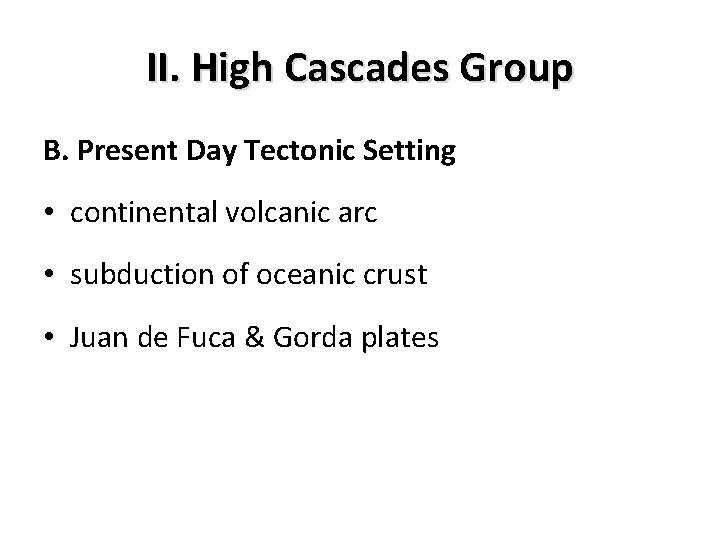 II. High Cascades Group B. Present Day Tectonic Setting • continental volcanic arc •