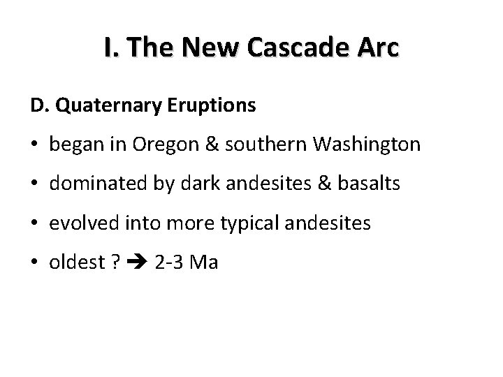 I. The New Cascade Arc D. Quaternary Eruptions • began in Oregon & southern