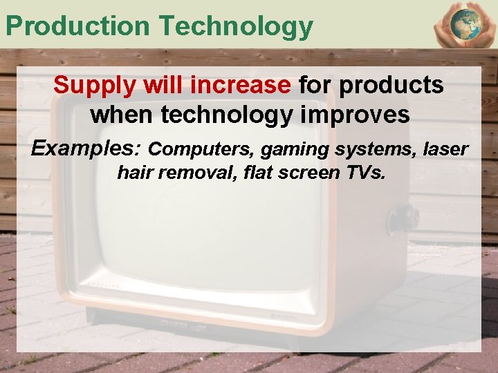 Production Technology Supply will increase for products when technology improves Examples: Computers, gaming systems,