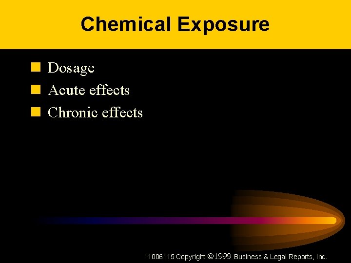 Chemical Exposure n Dosage n Acute effects n Chronic effects 11006115 Copyright ã 1999