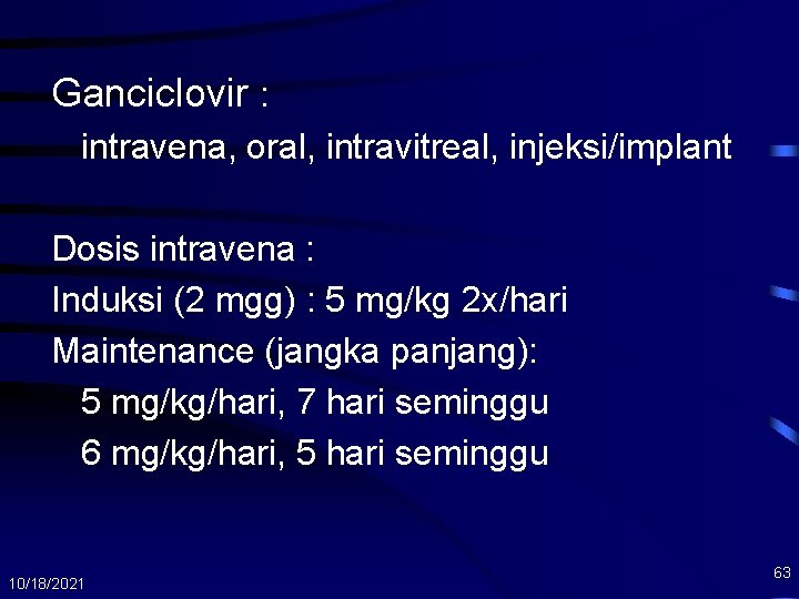 Ganciclovir : intravena, oral, intravitreal, injeksi/implant Dosis intravena : Induksi (2 mgg) : 5