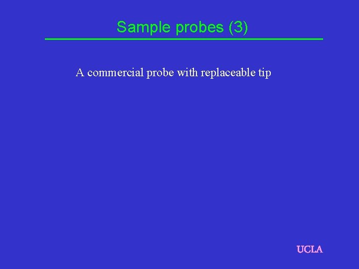 Sample probes (3) A commercial probe with replaceable tip UCLA 