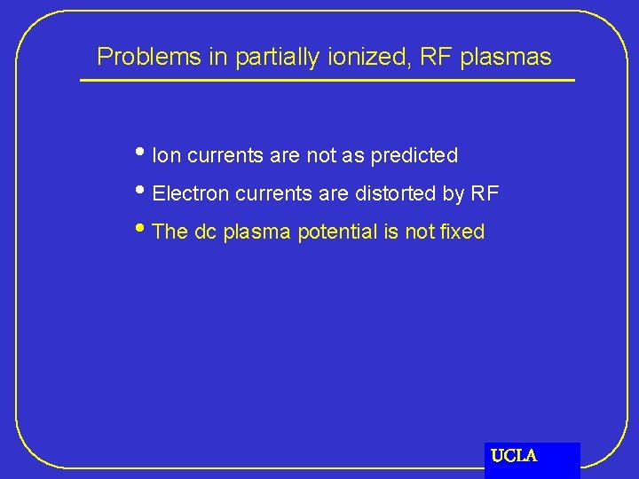 Problems in partially ionized, RF plasmas • Ion currents are not as predicted •