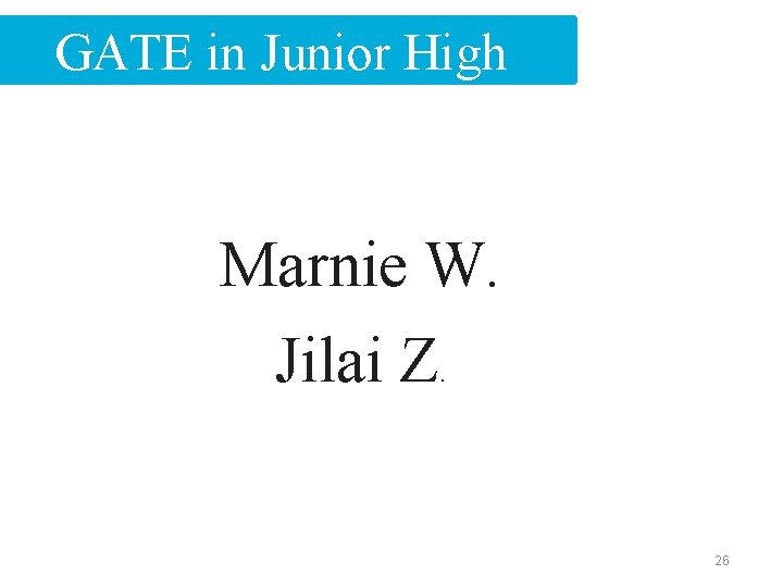 GATE in Junior High Marnie W. Jilai Z. 26 