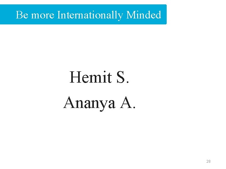 Be more Internationally Minded Hemit S. Ananya A. 28 