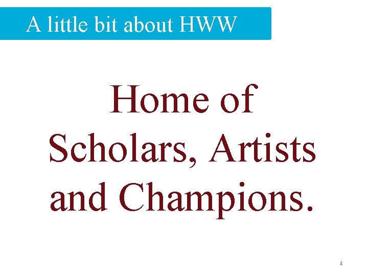 A little bit about HWW Home of Scholars, Artists and Champions. 4 