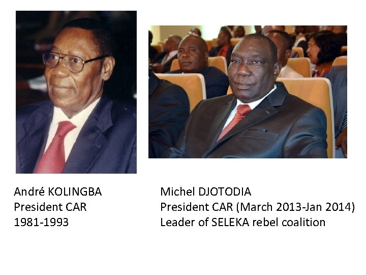 André KOLINGBA President CAR 1981 -1993 Michel DJOTODIA President CAR (March 2013 -Jan 2014)