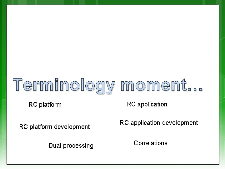 Terminology moment… RC platform development Dual processing RC application development Correlations 