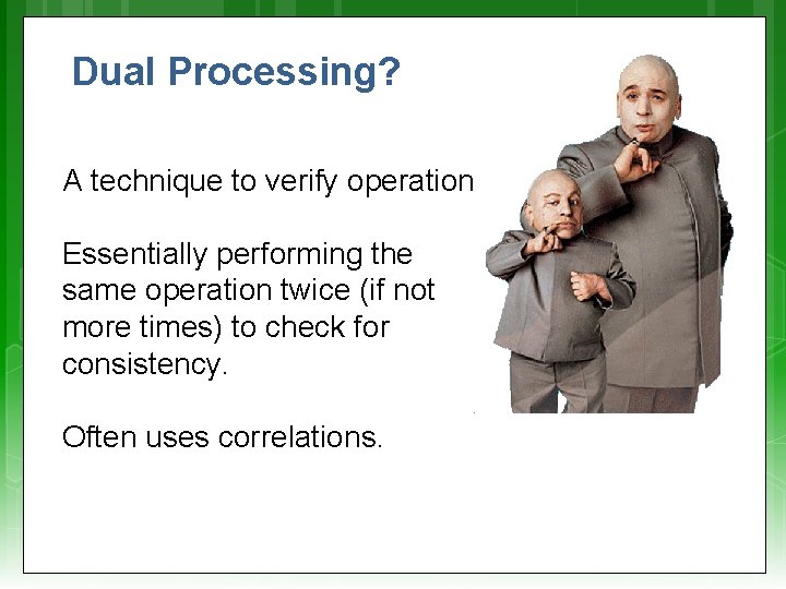 Dual Processing? A technique to verify operation Essentially performing the same operation twice (if