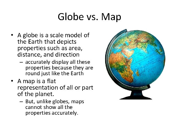 Globe vs. Map • A globe is a scale model of the Earth that
