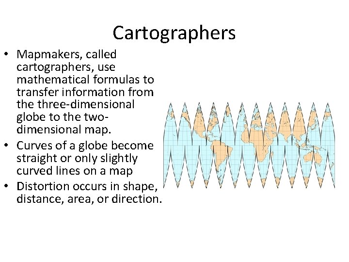 Cartographers • Mapmakers, called cartographers, use mathematical formulas to transfer information from the three-dimensional