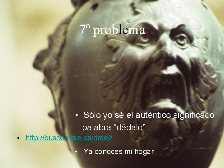 7º problema • Sólo yo sé el auténtico significado palabra “dédalo”. • http: //buscon.