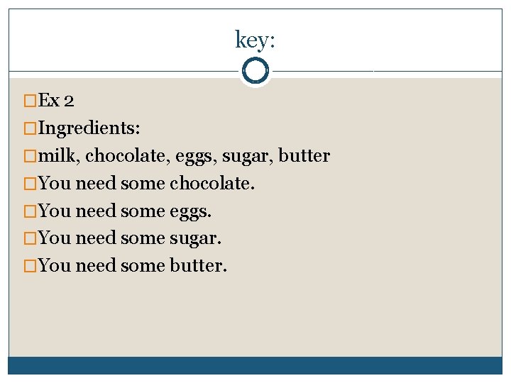 key: �Ex 2 �Ingredients: �milk, chocolate, eggs, sugar, butter �You need some chocolate. �You