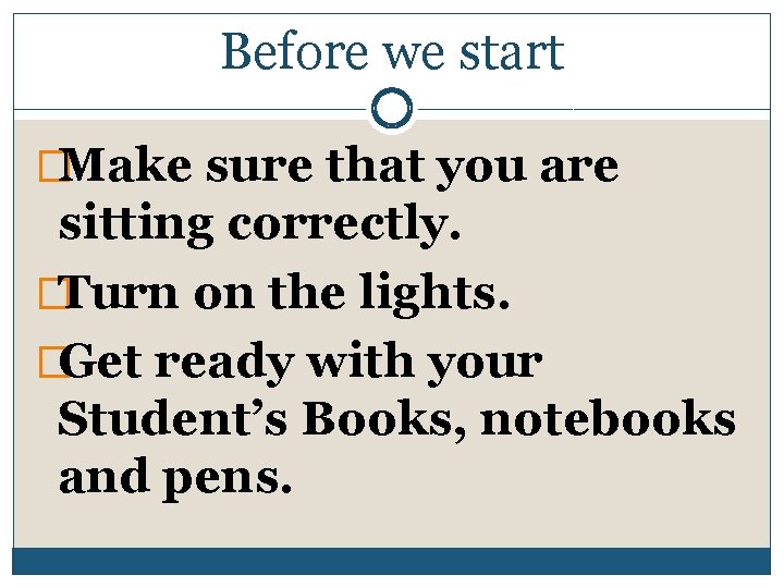 Before we start �Make sure that you are sitting correctly. �Turn on the lights.