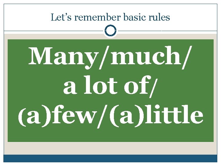 Let’s remember basic rules Many/much/ a lot of/ (a)few/(a)little 