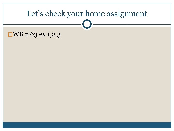 Let’s check your home assignment �WB p 63 ex 1, 2, 3 