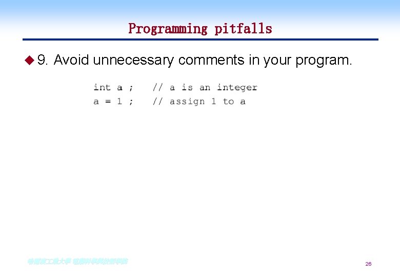 Programming pitfalls u 9. Avoid unnecessary comments in your program. 哈爾濱 業大學 電腦科學與技術學院 26 Programming pitfalls u 9. Avoid unnecessary comments in your program. 哈爾濱 業大學 電腦科學與技術學院 26