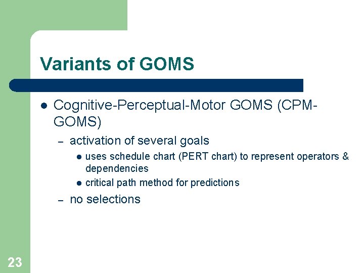 Variants of GOMS l Cognitive-Perceptual-Motor GOMS (CPMGOMS) – activation of several goals l l