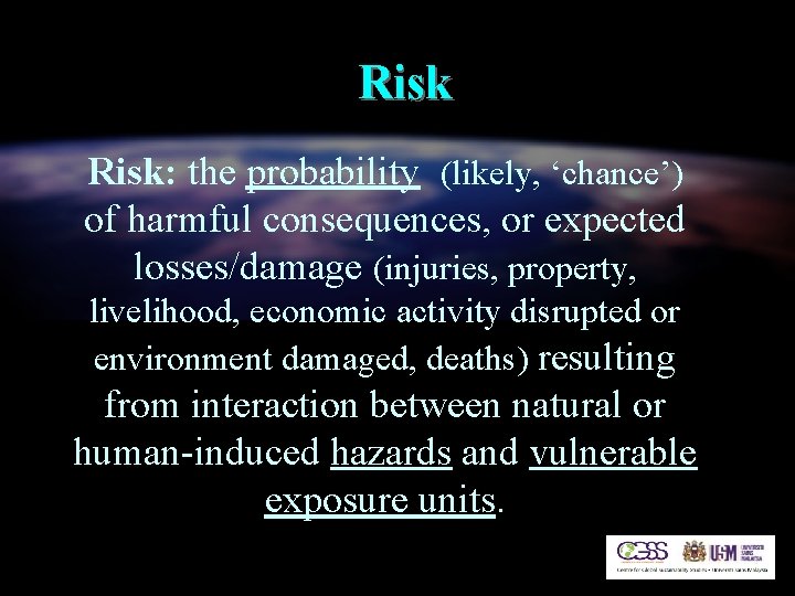 Risk: the probability (likely, ‘chance’) of harmful consequences, or expected losses/damage (injuries, property, livelihood,