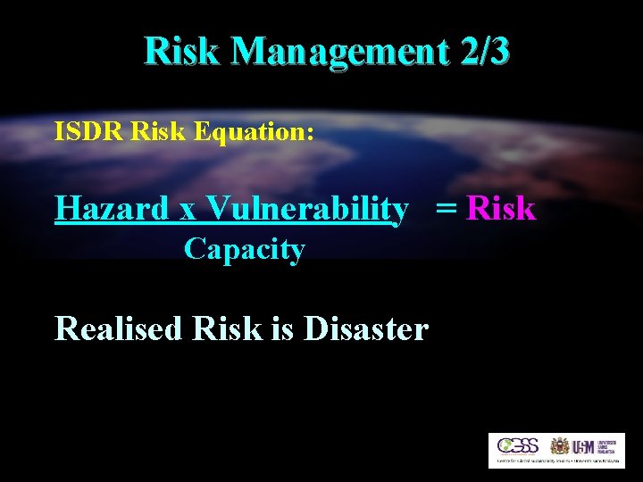 Risk Management 2/3 ISDR Risk Equation: Hazard x Vulnerability = Risk Capacity Realised Risk
