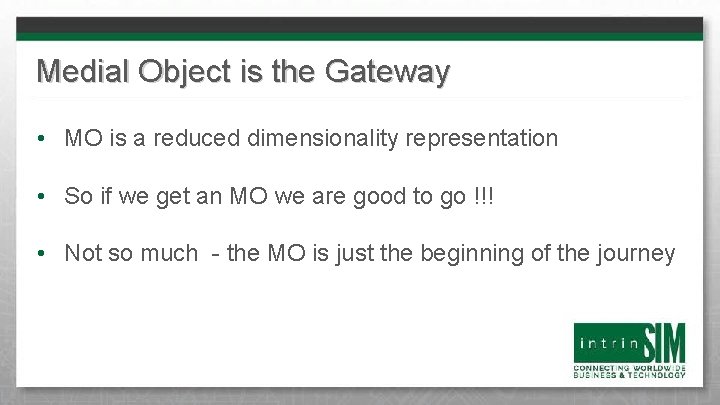 Medial Object is the Gateway • MO is a reduced dimensionality representation • So