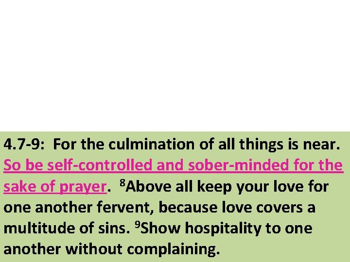 4. 7 -9: For the culmination of all things is near. So be self-controlled