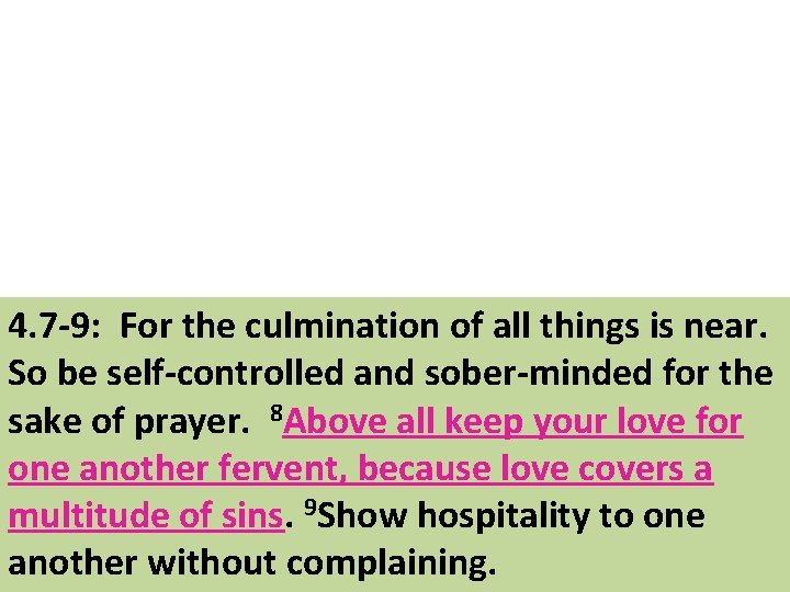 4. 7 -9: For the culmination of all things is near. So be self-controlled