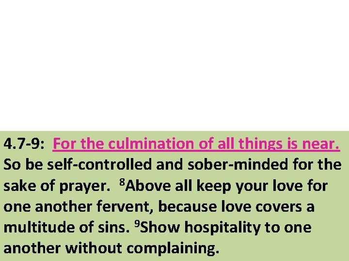 4. 7 -9: For the culmination of all things is near. So be self-controlled