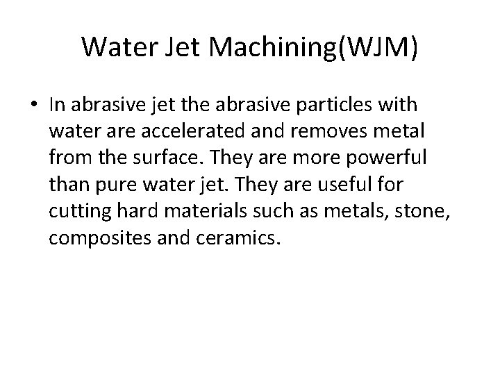 Water Jet Machining(WJM) • In abrasive jet the abrasive particles with water are accelerated