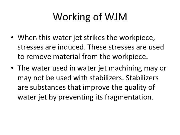 Working of WJM • When this water jet strikes the workpiece, stresses are induced.