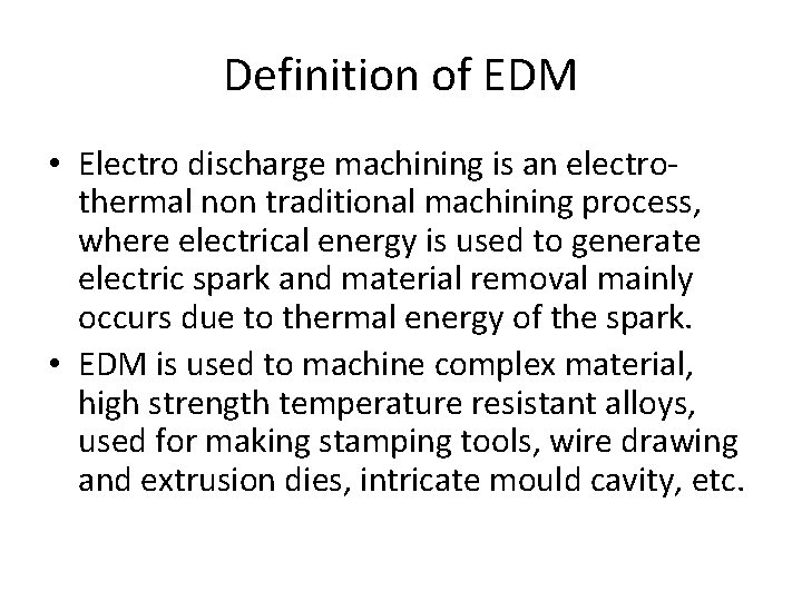 Definition of EDM • Electro discharge machining is an electrothermal non traditional machining process,