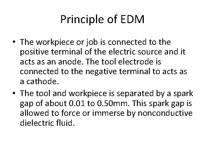Principle of EDM • The workpiece or job is connected to the positive terminal
