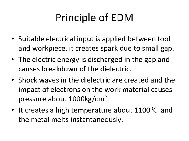 Principle of EDM • Suitable electrical input is applied between tool and workpiece, it