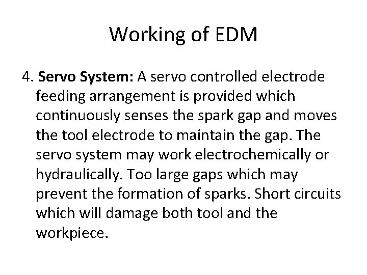 Working of EDM 4. Servo System: A servo controlled electrode feeding arrangement is provided